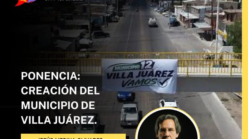 PONENCIA: Creación del municipio de Villa JuárezREACIÓN DEL MUNICIPIO DE VILLA JUÁREZ