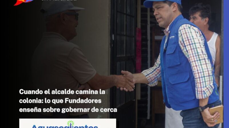 Cuando el alcalde camina la colonia: lo que Fundadores enseña sobre gobernar de cerca