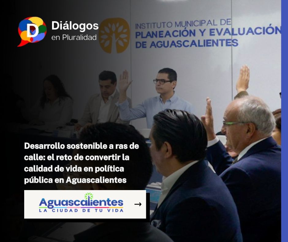 Desarrollo sostenible a ras de calle: el reto de convertir la calidad de vida en política pública en Aguascalientes