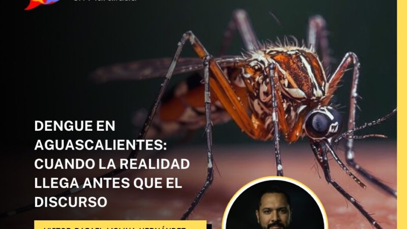 DENGUE EN AGUASCALIENTES: CUANDO LA REALIDAD LLEGA ANTES QUE EL DISCURSO