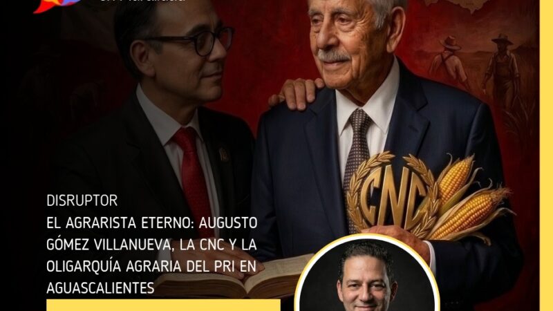 El agrarista eterno: Augusto Gómez Villanueva, la CNC y la oligarquía agraria del PRI en Aguascalientes