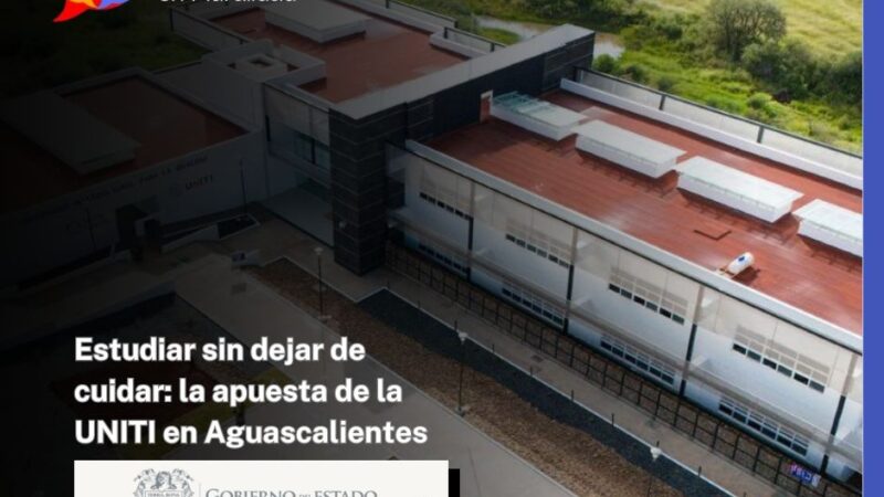 Estudiar sin dejar de cuidar: la apuesta de la UNITI en Aguascalientes