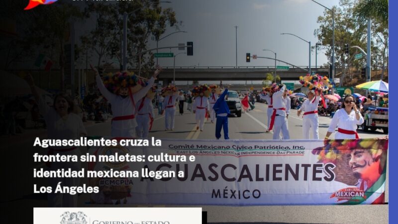Aguascalientes cruza la frontera sin maletas: cultura e identidad mexicana llegan a Los Ángeles