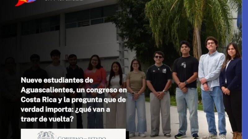 Nueve estudiantes de Aguascalientes, un congreso en Costa Rica y la pregunta que de verdad importa: ¿qué van a traer de vuelta?