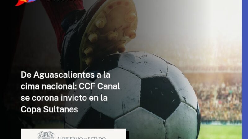 De Aguascalientes a la cima nacional: CCF Canal se corona invicto en la Copa Sultanes