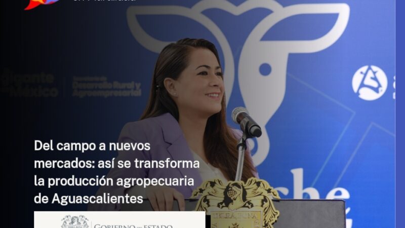 Del campo a nuevos mercados: así se transforma la producción agropecuaria de Aguascalientes