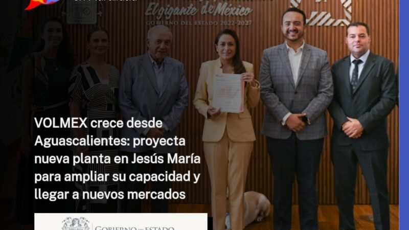 VOLMEX crece desde Aguascalientes: proyecta nueva planta en Jesús María para ampliar su capacidad y llegar a nuevos mercados