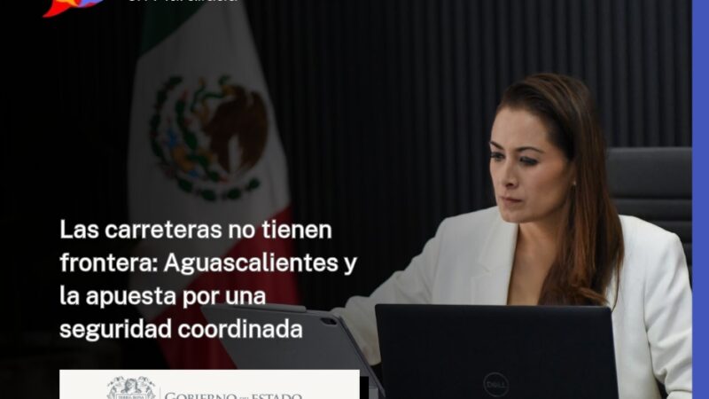 Las carreteras no tienen frontera: Aguascalientes y la apuesta por una seguridad coordinada