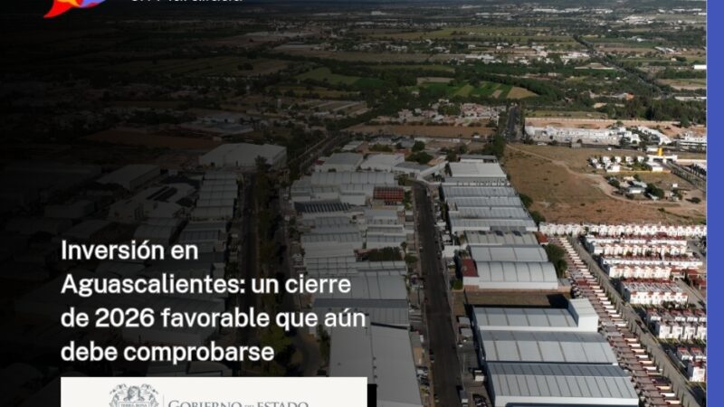 Inversión en Aguascalientes: un cierre de 2026 favorable que aún debe comprobarse