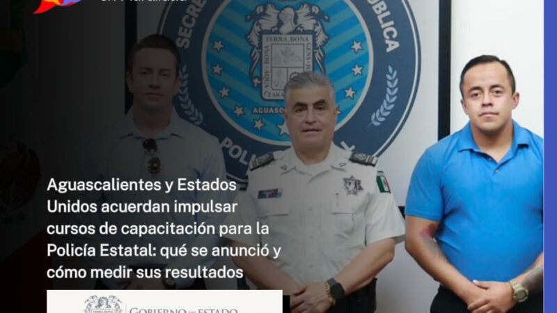 Aguascalientes y Estados Unidos acuerdan impulsar cursos de capacitación para la Policía Estatal: qué se anunció y cómo medir sus resultados