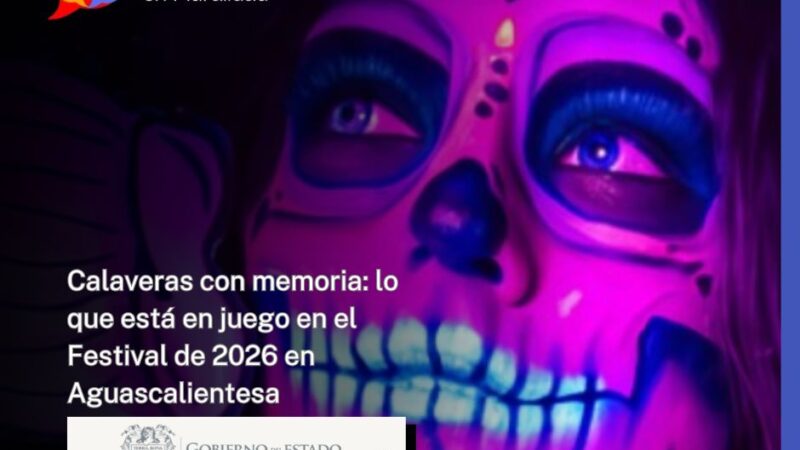 Calaveras con memoria: lo que está en juego en el Festival de 2026 en Aguascalientes