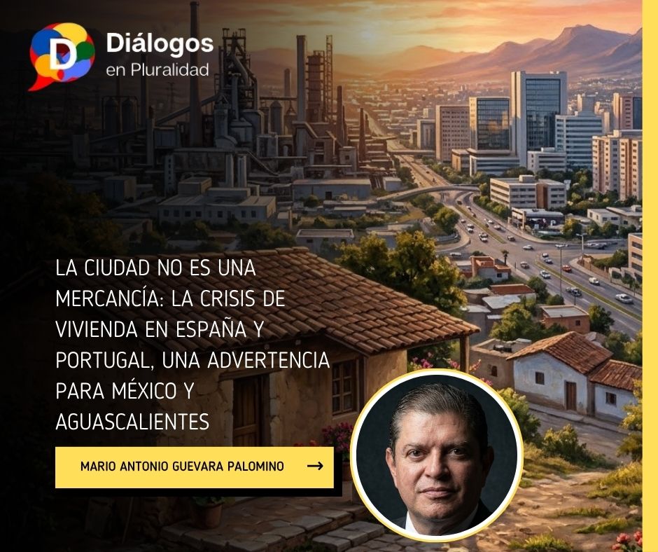 LA CIUDAD NO ES UNA MERCANCÍA: LA CRISIS DE VIVIENDA EN ESPAÑA Y PORTUGAL, UNA ADVERTENCIA PARA MÉXICO Y AGUASCALIENTES 