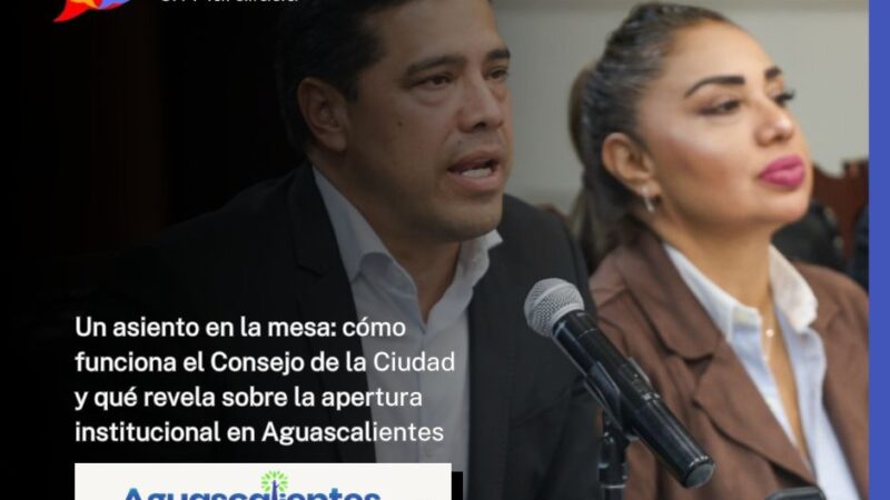 Un asiento en la mesa: cómo funciona el Consejo de la Ciudad y qué revela sobre la apertura institucional en Aguascalientes