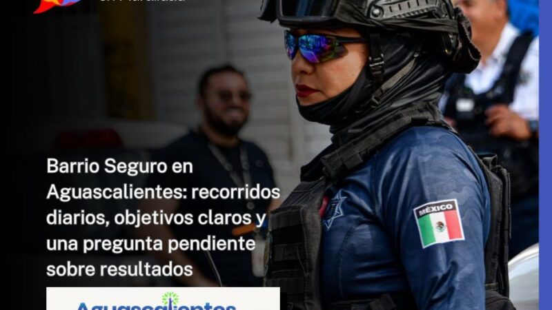 Barrio Seguro en Aguascalientes: recorridos diarios, objetivos claros y una pregunta pendiente sobre resultados