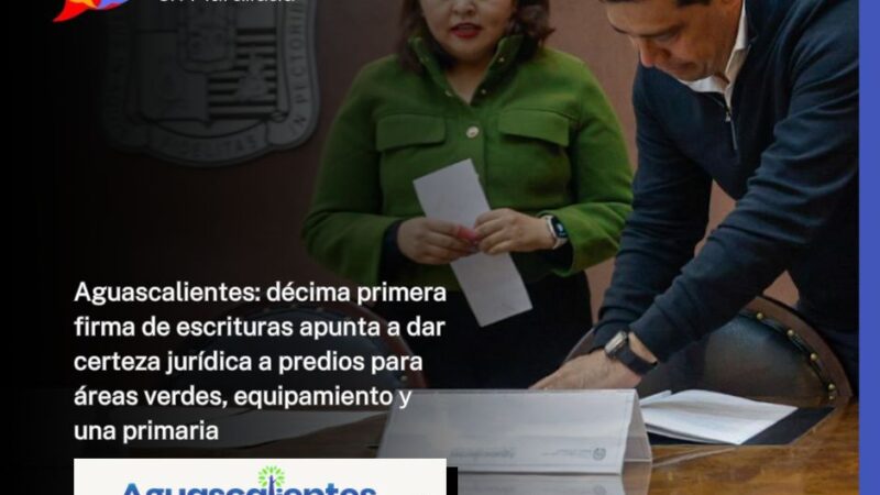 Aguascalientes: décima primera firma de escrituras apunta a dar certeza jurídica a predios para áreas verdes, equipamiento y una primaria